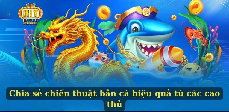Chia sẻ chiến thuật bắn cá hiệu quả từ các cao thủ